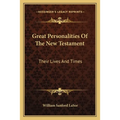 Great Personalities Of The New Testament: Their Lives And Times