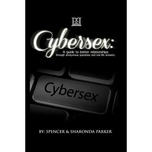 Cyber Sex: A Guide to Better Relationships through Anonymous Questions and Real Life Answers