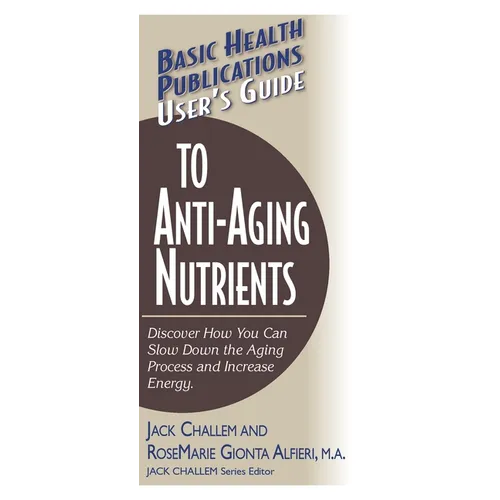 User's Guide to Anti-Aging Nutrients: Discover How You Can Slow Down the Aging Process and Increase Energy