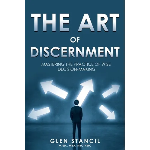 The Art of Discernment: Mastering the Practice of Wise Decision-Making