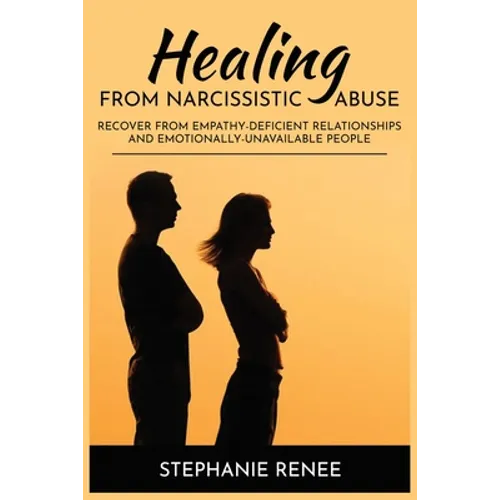 Healing From Narcissistic Abuse: Recover From Empathy-Deficient Relationships & Emotionally-Unavailable People