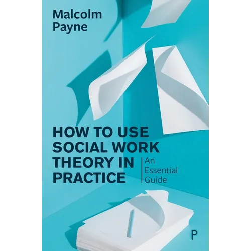 How to Use Social Work Theory in Practice: An Essential Guide
