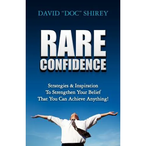 Rare Confidence: Strategies & Inspiration To Strengthen Your Belief That You Can Achieve Anything!