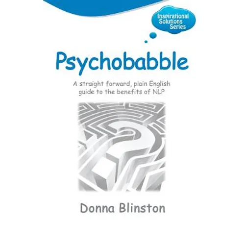 Psychobabble - A Straight Forward, Plain English Guide to the Benefits of Nlp