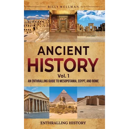 Ancient History Vol. 1: An Enthralling Guide to Mesopotamia, Egypt, and Rome