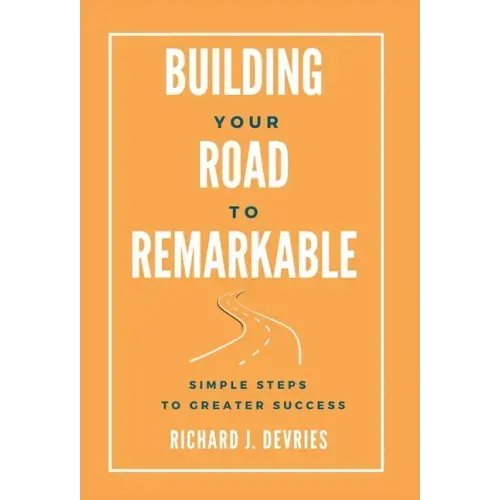 Building Your Road to Remarkable - Simple Steps to Greater Success