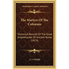 The Martyrs Of The Coliseum: Historical Records Of The Great Amphitheater Of Ancient Rome (1874)
