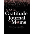 The Full Life Gratitude Journal for Moms: A daily gratitude journal for a full life that is more grateful, mindful, and joyful