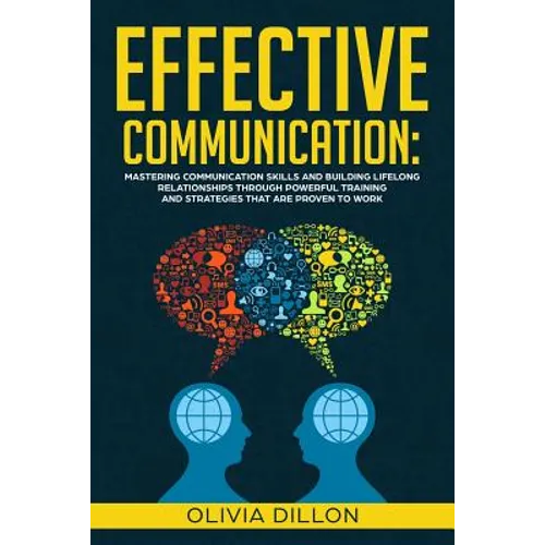 Effective Communication: Mastering Communication Skills and Building Lifelong Relationships Through Powerful Training and Strategies That Are P