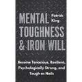 Mental Toughness & Iron Will: Become Tenacious, Resilient, Psychologically Strong, and Tough as Nails