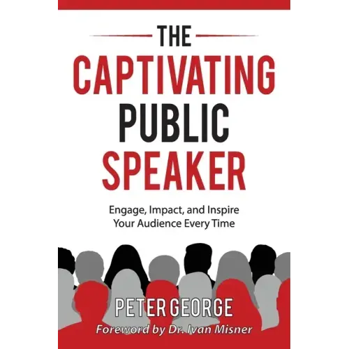 The Captivating Public Speaker: Engage, Impact, and Inspire Your Audience Every Time