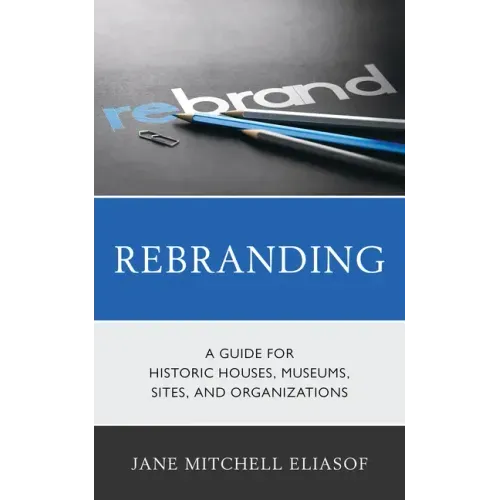 Rebranding: A Guide for Historic Houses, Museums, Sites, and Organizations