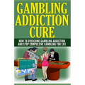 Gambling Addiction Cure: How To Overcome Gambling Addiction And Stop Compulsive Gambling For Life