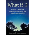 What If..?: How to Create the Life You Want Using the Power of Possibility