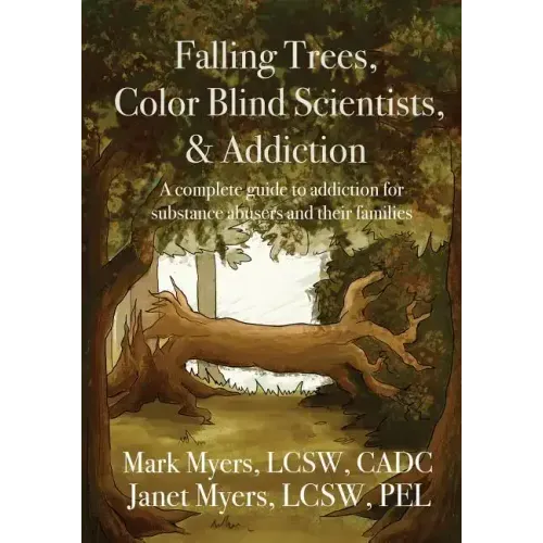 Falling Trees, Color Blind Scientists, and Addiction: A Complete Guide to Addiction for Substance Abusers and Their Families