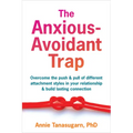 The Anxious-Avoidant Trap: Overcome the Push and Pull of Different Attachment Styles in Your Relationship and Build Lasting Connection