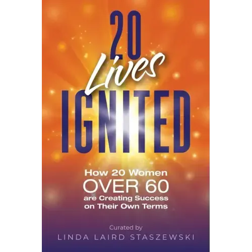 20 Lives Ignited: How 20 Women Over 60 are Creating Success on Their Own Terms