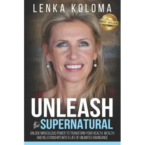 Unleash the Supernatural: Unlock Miraculous Power to Transform Your Health, Wealth and Relationships Into a Life of Unlimited Abundance