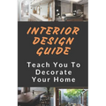 Interior Design Guide: Teach You To Decorate Your Home: The Interior Design Handbook