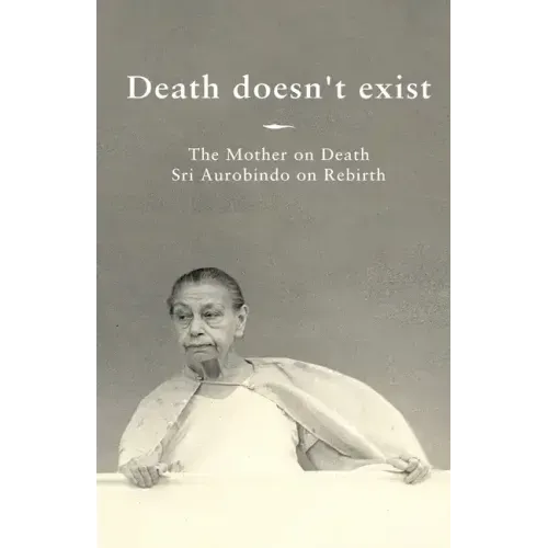Death doesn't exist: The Mother on Death, Sri Aurobindo on Rebirth
