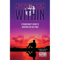 Motivate from Within: A Young Adult's Guide to Shooting for the Stars