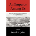 An Emperor Among Us: The Eccentric Life and Benevolent Reign of Norton I, Emperor of the United States, as Told by Mark Twain