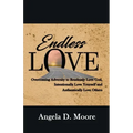 Endless Love: Overcoming Adversity to Relentlessly Love God, Intentionally Love Yourself, and Authentically Love Others