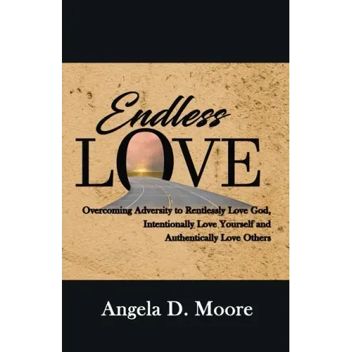 Endless Love: Overcoming Adversity to Relentlessly Love God, Intentionally Love Yourself, and Authentically Love Others