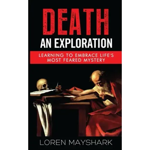 Death: An Exploration: Learning to Embrace Life's Most Feared Mystery