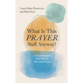 What Is This Prayer Stuff Anyway?
