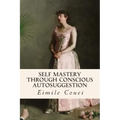 Self Mastery Through Conscious Autosuggestion