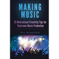 Making Music: 25 Motivational Creativity Tips for Electronic Music Production