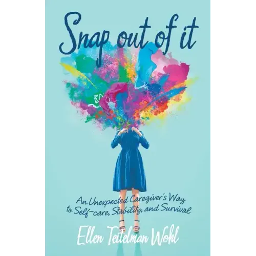 Snap out of It: An Unexpected Caregiver's Way to Self-Care, Stability, and Survival