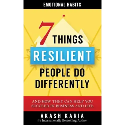 Emotional Habits: The 7 Things Resilient People Do Differently (And How They Can Help You Succeed in Business and Life)