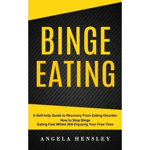 Binge Eating: A Self-help Guide to Recovery From Eating Disorder (How to Stop Binge Eating Fast Whilst Still Enjoying Your Free Time