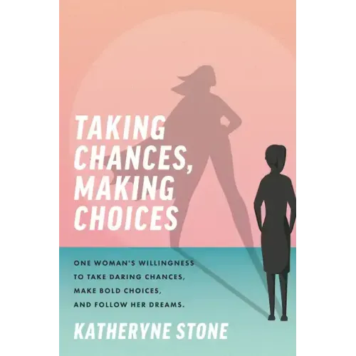 Taking Chances, Making Choices: One Woman's Willingness to Take Daring Chances, Make Bold Choices, and Follow Her Dreams