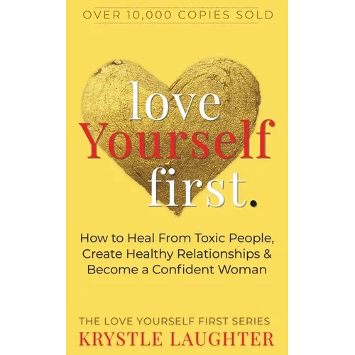 Love Yourself First: How to Heal from Toxic People, Create Healthy Relationships & Become a Confident Woman