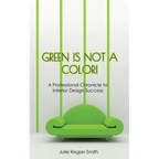 Green Is Not A Color!: A Professional Chronicle to Interior Design Success