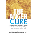 The Anger Cure: A Step-By-Step Program to Reduce Anger, Rage, Negativity, Violence, and Depression in Your Life