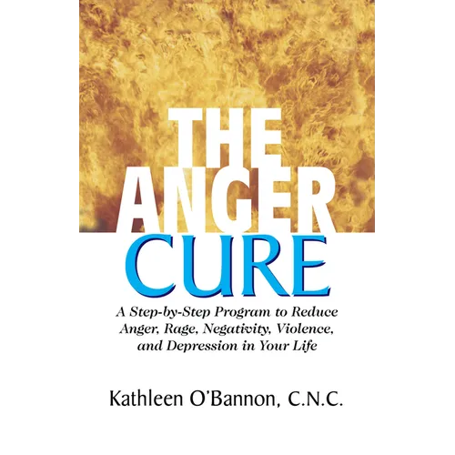 The Anger Cure: A Step-By-Step Program to Reduce Anger, Rage, Negativity, Violence, and Depression in Your Life
