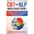 CBT vs NLP: Which is right for me?: Rewiring Your Brain with Cognitive Behavioral Therapy vs Neuro-linguistic Programming. How to