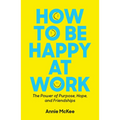How to Be Happy at Work: The Power of Purpose, Hope, and Friendship