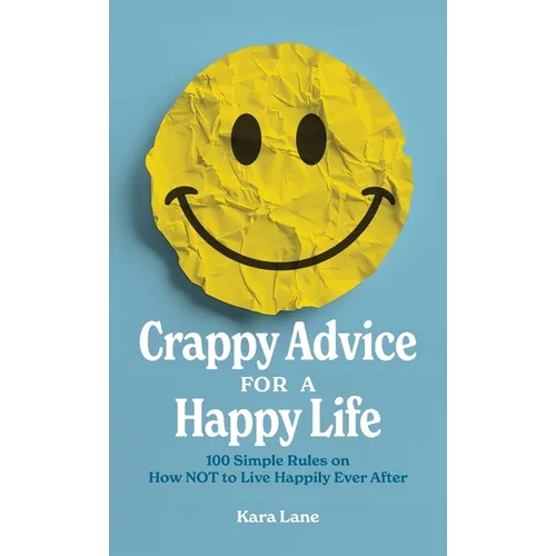 Crappy Advice for a Happy Life: 100 Simple Rules on How NOT to Live Happily Ever After