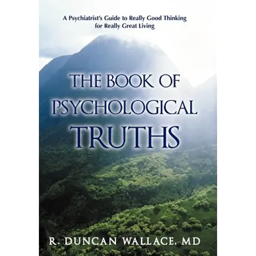 The Book of Psychological Truths: A Psychiatrist's Guide to Really Good Thinking for Really Great Living