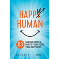 Happier Human: 53 Science-Backed Habits to Increase Your Happiness