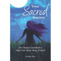 Your Sacred Journey: The Ultimate Guidebook to Align Your Mind, Body, & Spirit