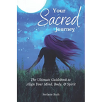 Your Sacred Journey: The Ultimate Guidebook to Align Your Mind, Body, & Spirit