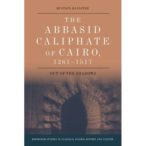 The Abbasid Caliphate of Cairo, 1261-1517: Out of the Shadows