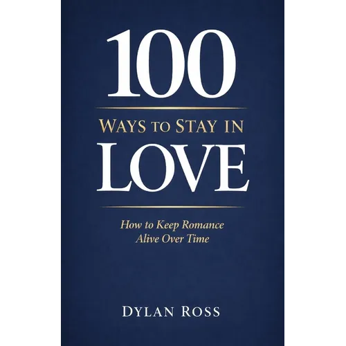 100 Ways to Stay in Love: How to Keep Romance Alive Over Time