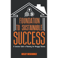 Foundation to Sustainable Success: A Conscious Guide to Mastering the Mortgage Business